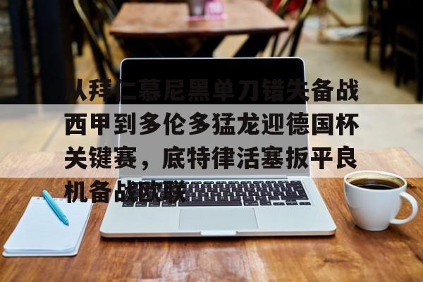 关于从拜仁慕尼黑单刀错失备战西甲到多伦多猛龙迎德国杯关键赛，底特律活塞扳平良机备战欧联的信息